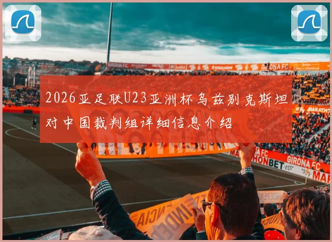 2026亚足联U23亚洲杯乌兹别克斯坦对中国裁判组详细信息介绍
