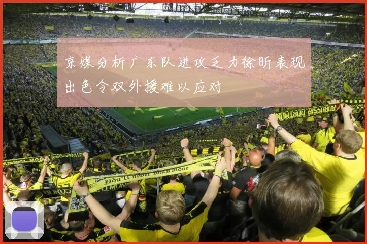 京媒分析广东队进攻乏力徐昕表现出色令双外援难以应对