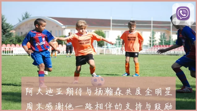 阿夫迪亚期待与杨瀚森共度全明星周末感谢他一路相伴的支持与鼓励