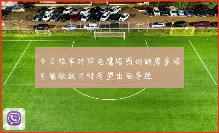 今日绿军对阵老鹰塔图姆缺席奎塔可能缺战怀特有望出场争胜