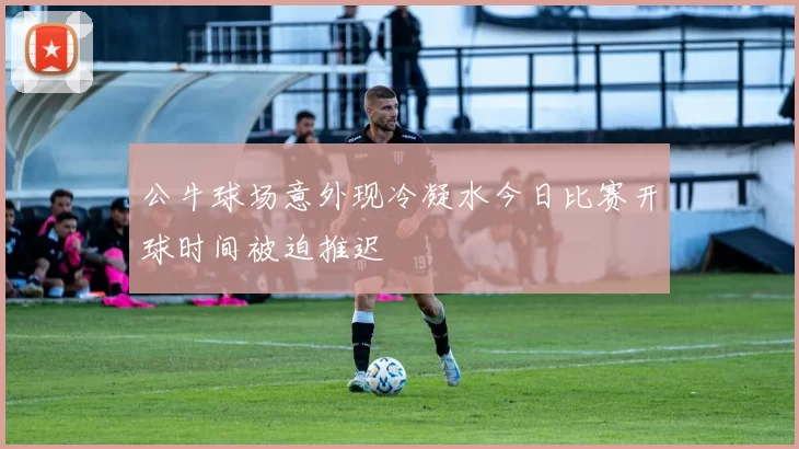 公牛球场意外现冷凝水今日比赛开球时间被迫推迟