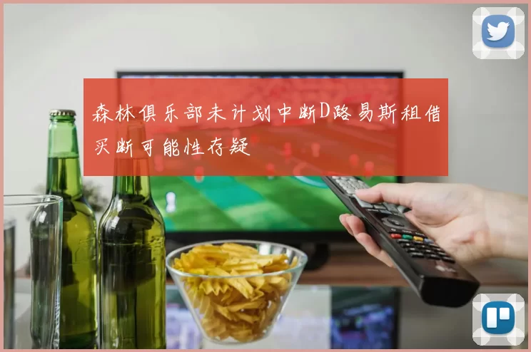 森林俱乐部未计划中断D路易斯租借买断可能性存疑