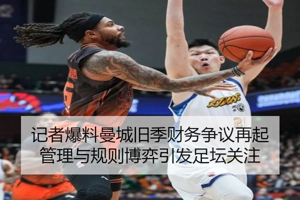 记者爆料曼城旧季财务争议再起 管理与规则博弈引发足坛关注 - MilanSports