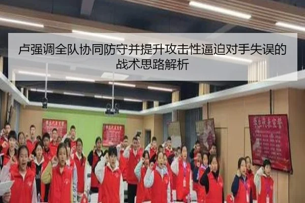 卢强调全队协同防守并提升攻击性逼迫对手失误的战术思路解析 - MilanSports