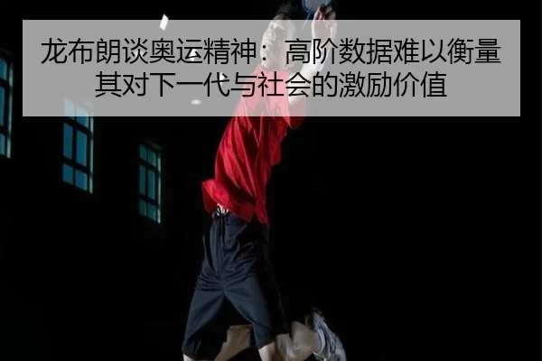 龙布朗谈奥运精神：高阶数据难以衡量其对下一代与社会的激励价值 - MilanSports